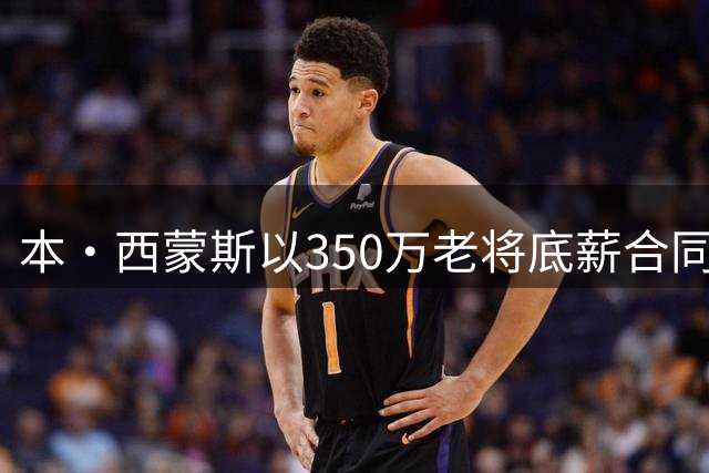 本·西蒙斯以350万老将底薪合同加盟国王队